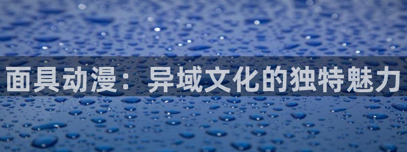 风车动漫网在线免费观看：面具动漫：异域文化的独特魅力