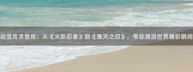 樱花风车动漫网官网：动漫高清壁纸：从《火影忍者》到《鬼灭之刃》，带你遨游世界精彩瞬间