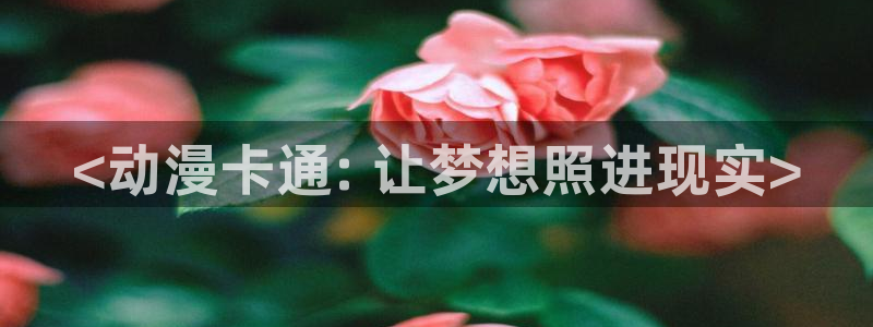 风车动漫视频下载：<动漫卡通: 让梦想照进现实>
