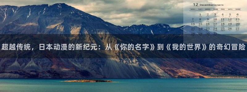 风车动漫动画：超越传统，日本动漫的新纪元：从《你的名字》到《我的世界》的奇幻冒险