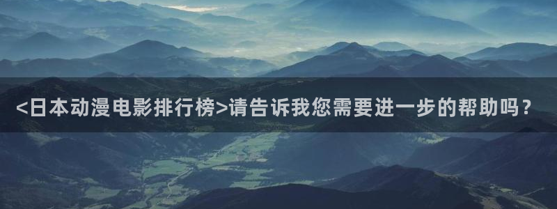 风车动漫正版官网：<日本动漫电影排行榜>请告诉我您需要进一步的帮助吗？