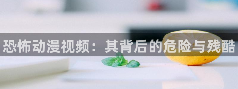 风车动漫网站手机版：恐怖动漫视频：其背后的危险与残酷