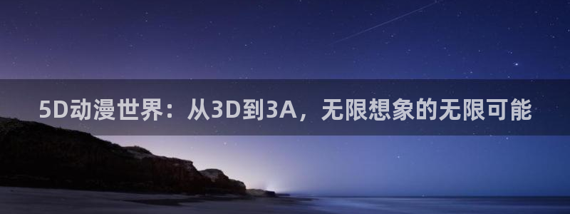 风车动漫/：5D动漫世界：从3D到3A，无限想象的无限可能