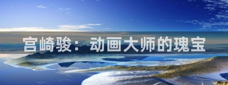 风车动漫网专注做最好的动漫门户：宫崎骏：动画大师的瑰宝