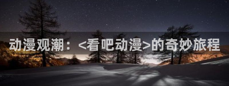 风车动漫(p)-专注动漫的门户网：动漫观潮：<看吧动漫>的奇妙旅程