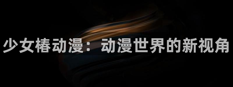 风车动漫专注动漫的网：少女椿动漫：动漫世界的新视角