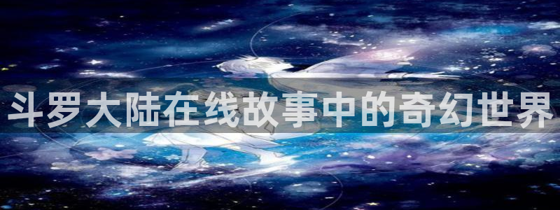 破解版风车动漫：斗罗大陆在线故事中的奇幻世界