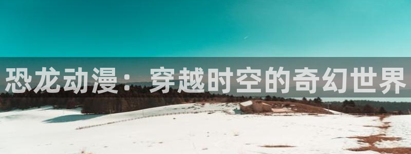 黑执事第一季风车动漫：恐龙动漫：穿越时空的奇幻世界